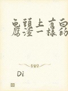 龟头上有白色豆腐渣一样的东西怎么回事