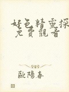 好色精灵探访记 免费观看