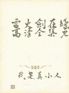 雷火剑在线观看高清全集免费动漫