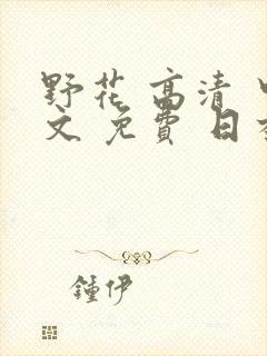野花 高清 中文 免费 日本