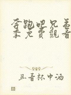 奔跑吧兄弟第一季免费观看完整版高清正片