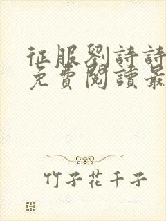 征服刘诗诗全文免费阅读最新章节小封面