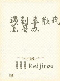 遇到喜欢我的人怎么办