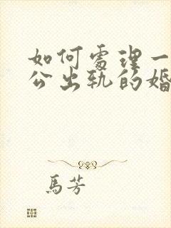 如何处理一段老公出轨的婚姻