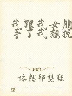 我跟我女朋友分手了我想挽回