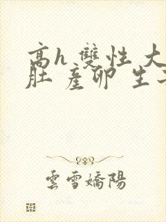 高h 双性 大肚 产卵 生子