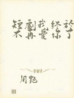 短剧我终于可以不再爱你了