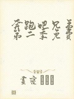 奔跑吧兄弟第季第二季免费观看完整版