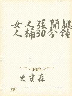 女人张开腿土男人桶30分钟