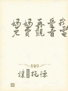 妈妈再爱我一次免费观看电视剧全集