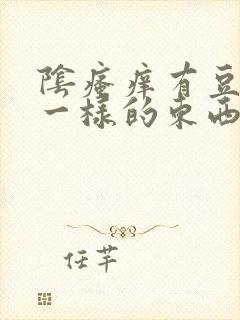 阴瘙痒有豆腐渣一样的东西是怎么回事