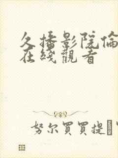 久播影院伦理片在线观看