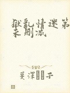 狱乱情迷第五集未删减