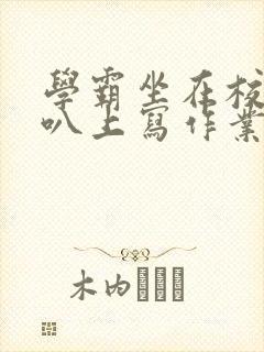 学霸坐在校霸鸡叭上写作业