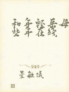 和年轻岳母的那些年在线