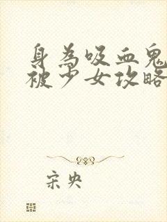 身为吸血鬼的我被少女攻略了