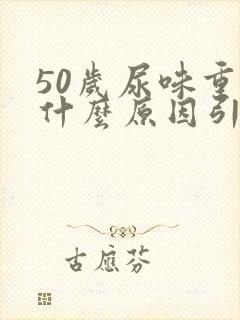 50岁尿味重是什么原因引起的