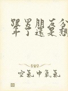 跟男朋友分手半年了还是想他怎么办