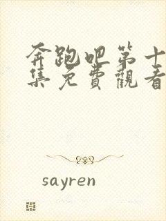 奔跑吧第十季全集免费观看完整版