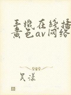 手机在线播放的黄色av网络