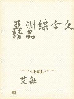 亚洲综合久久久精品