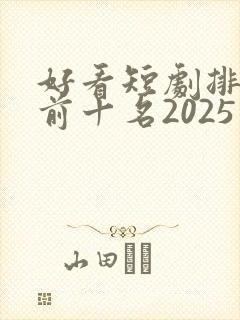 好看短剧排行榜前十名2025封面