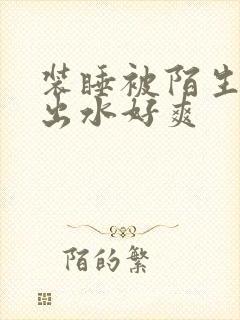 装睡被陌生人摸出水好爽