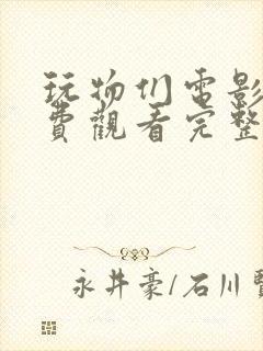 玩物们电影版免费观看完整版高清