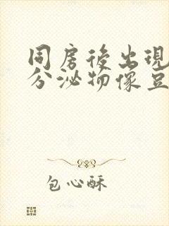 同房后出现白色分泌物像豆腐渣一样封面