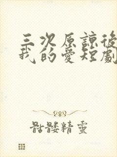 三次原谅后再见我的爱短剧