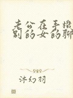 老公在手机上跟别的女的聊暧昧怎么办?