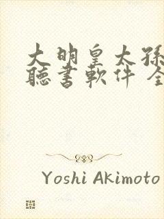 大明皇太孙免费听书软件 全免费