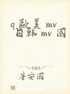 q 欧美 mv 日韩 mv 国产网站