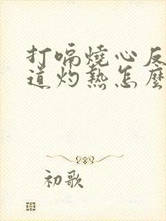 打嗝烧心反酸食道灼热怎么缓解