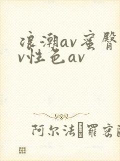 浪潮av蜜臀av性色av