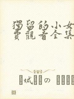 独留的小女人免费观看全集