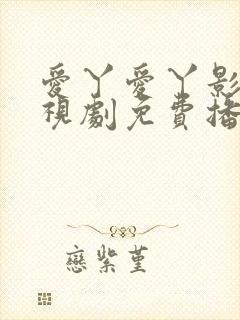 爱丫爱丫影院电视剧免费播放辣妹子