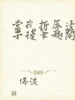 当我折辱清冷公子后笔趣阁