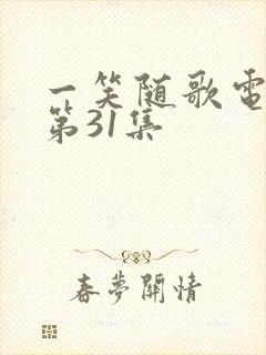 一笑随歌电视剧第31集