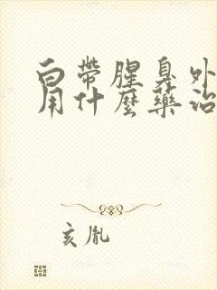 白带腥臭外阴痒用什么药治疗