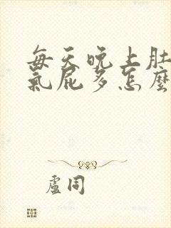 每天晚上肚子胀气屁多怎么回事