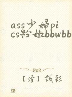 ass少妇pics粉嫩bbwbbw封面