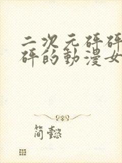 二次元砰砰砰砰砰的动漫女神动漫