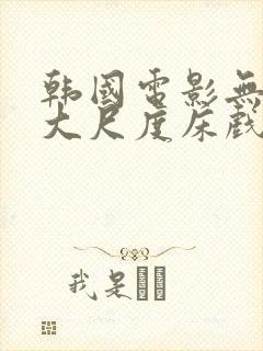 韩国电影无删减大尺度床戏合集