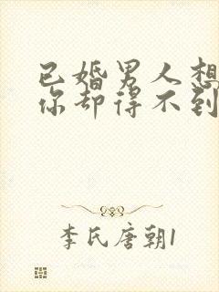 已婚男人想得到你却得不到会怎么样