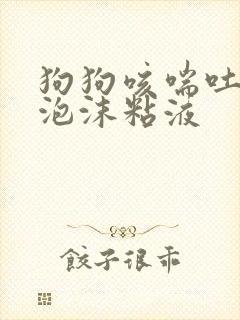 狗狗咳喘吐白色泡沫粘液