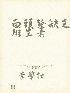 白头发缺乏哪种维生素