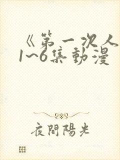 《第一次人妻》1~6集动漫