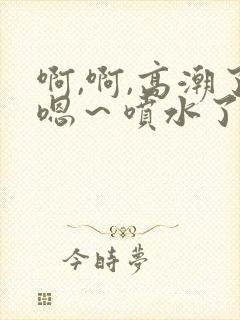 啊,啊,高潮了嗯～喷水了动态图