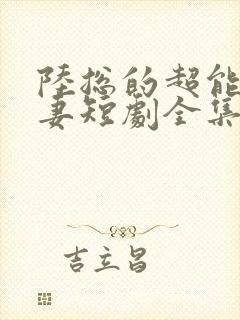 陆总的超能小娇妻短剧全集免费播放